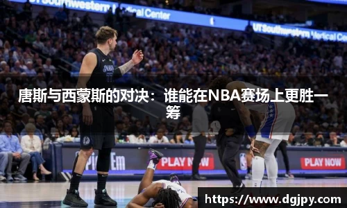 唐斯与西蒙斯的对决：谁能在NBA赛场上更胜一筹