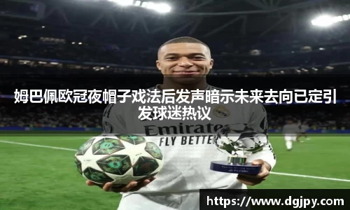 姆巴佩欧冠夜帽子戏法后发声暗示未来去向已定引发球迷热议