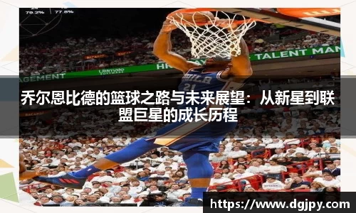 乔尔恩比德的篮球之路与未来展望：从新星到联盟巨星的成长历程
