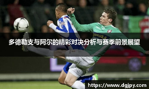 MKsports多德勒支与阿尔的精彩对决分析与赛季前景展望