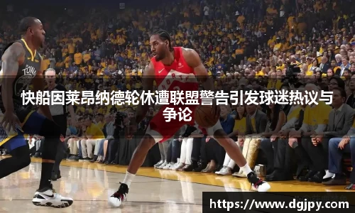MKsports快船因莱昂纳德轮休遭联盟警告引发球迷热议与争论